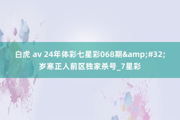 白虎 av 24年体彩七星彩068期&#32;岁寒正人前区独家杀号_7星彩