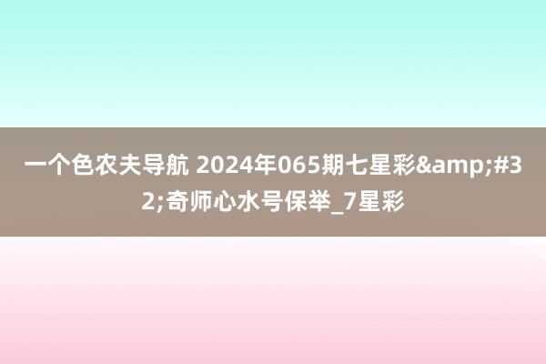 一个色农夫导航 2024年065期七星彩&#32;奇师心水号保举_7星彩