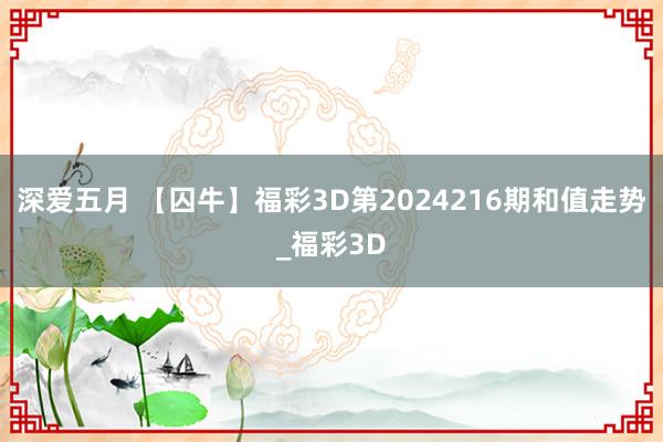 深爱五月 【囚牛】福彩3D第2024216期和值走势_福彩3D