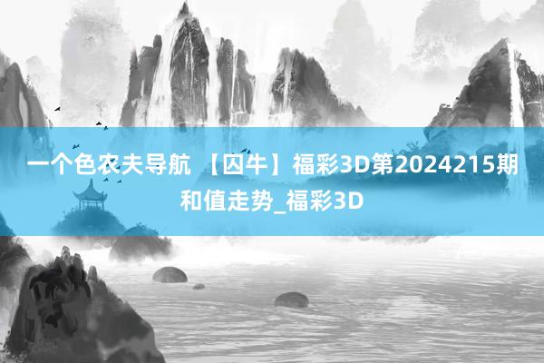 一个色农夫导航 【囚牛】福彩3D第2024215期和值走势_福彩3D