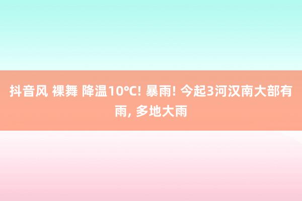 抖音风 裸舞 降温10℃! 暴雨! 今起3河汉南大部有雨, 多地大雨