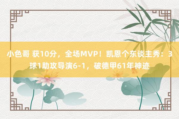 小色哥 获10分，全场MVP！凯恩个东谈主秀：3球1助攻导演6-1，破德甲61年神迹