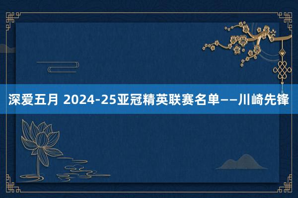 深爱五月 2024-25亚冠精英联赛名单——川崎先锋