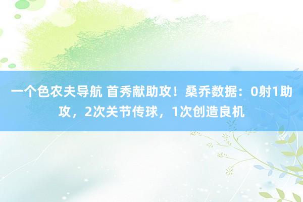 一个色农夫导航 首秀献助攻！桑乔数据：0射1助攻，2次关节传球，1次创造良机