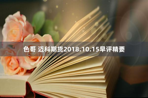 色哥 迈科期货2018.10.15早评精要