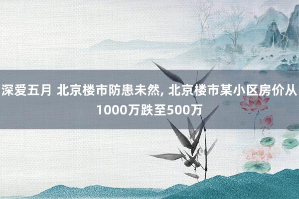 深爱五月 北京楼市防患未然, 北京楼市某小区房价从1000万跌至500万