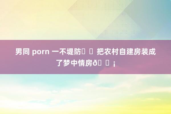 男同 porn 一不堤防❗️把农村自建房装成了梦中情房🏡