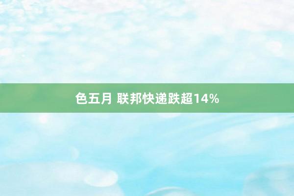 色五月 联邦快递跌超14%