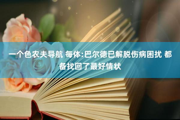 一个色农夫导航 每体:巴尔德已解脱伤病困扰 都备找回了最好情状