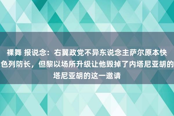 裸舞 报说念：右翼政党不异东说念主萨尔原本快乐接任以色列防长，但黎以场所升级让他毁掉了内塔尼亚胡的这一邀请