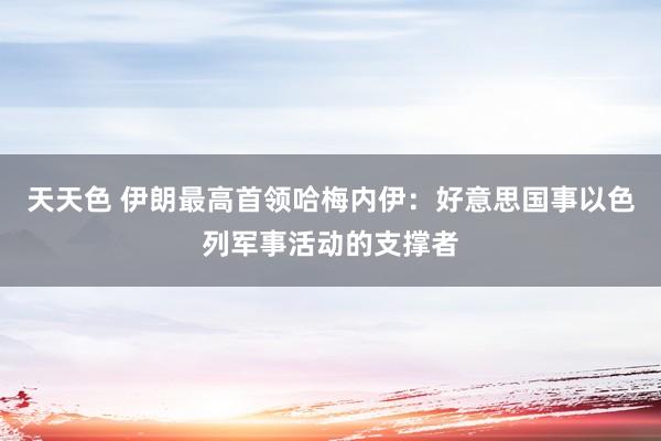 天天色 伊朗最高首领哈梅内伊：好意思国事以色列军事活动的支撑者