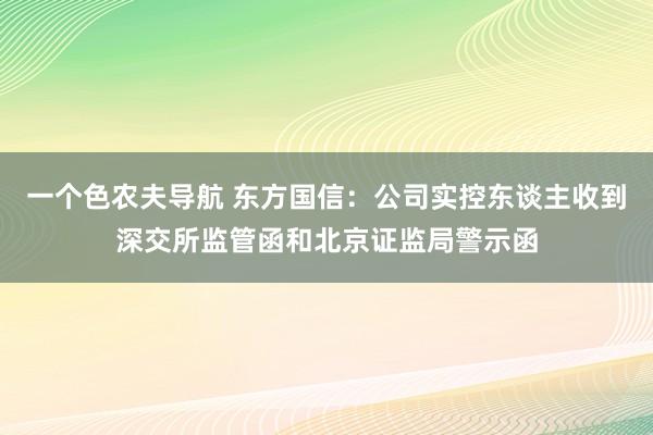 一个色农夫导航 东方国信：公司实控东谈主收到深交所监管函和北京证监局警示函