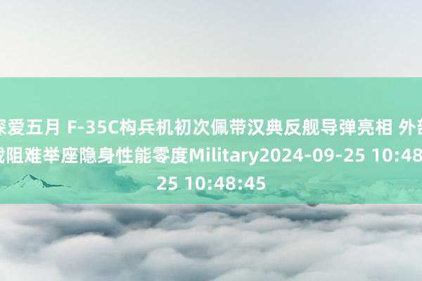 深爱五月 F-35C构兵机初次佩带汉典反舰导弹亮相 外部挂载阻难举座隐身性能零度Military2024-09-25 10:48:45