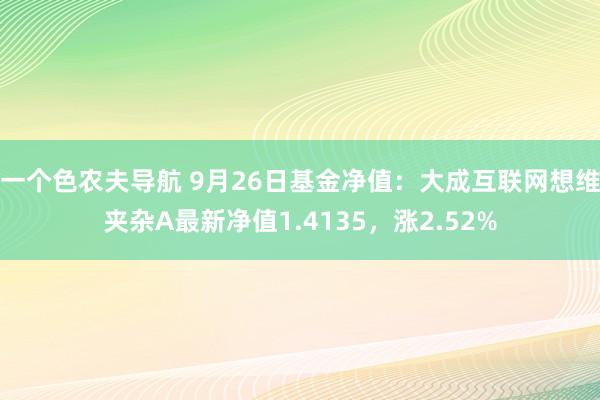 一个色农夫导航 9月26日基金净值：大成互联网想维夹杂A最新净值1.4135，涨2.52%