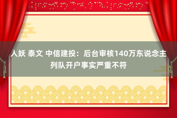 人妖 泰文 中信建投：后台审核140万东说念主列队开户事实严重不符