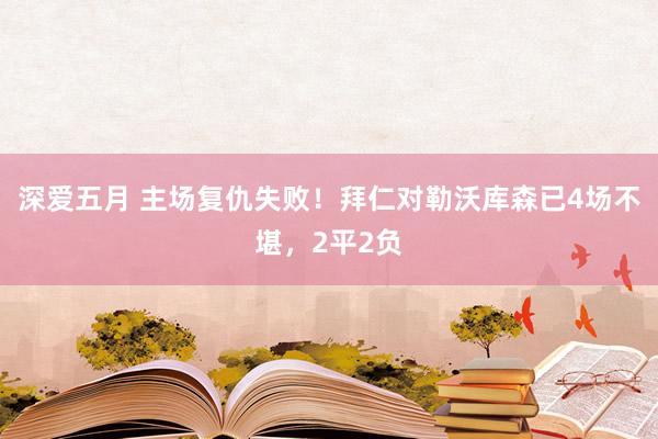 深爱五月 主场复仇失败！拜仁对勒沃库森已4场不堪，2平2负