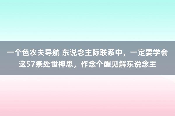 一个色农夫导航 东说念主际联系中，一定要学会这57条处世神思，作念个醒见解东说念主