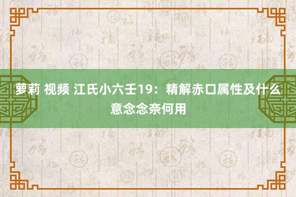 萝莉 视频 江氏小六壬19：精解赤口属性及什么意念念奈何用