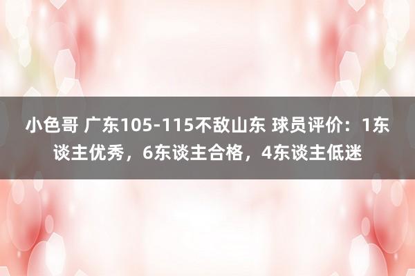 小色哥 广东105-115不敌山东 球员评价：1东谈主优秀，6东谈主合格，4东谈主低迷