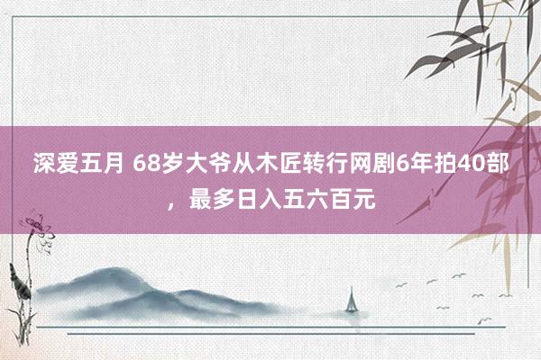 深爱五月 68岁大爷从木匠转行网剧6年拍40部，最多日入五六百元