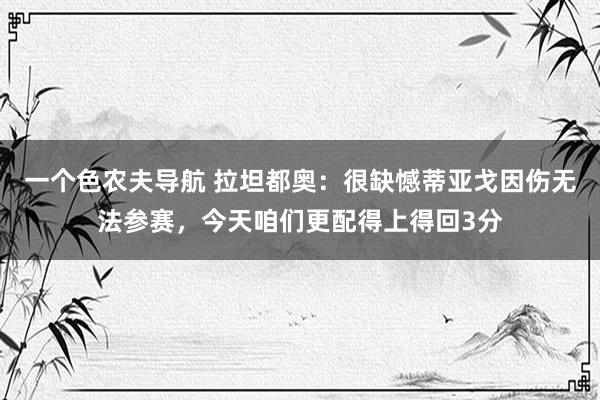 一个色农夫导航 拉坦都奥：很缺憾蒂亚戈因伤无法参赛，今天咱们更配得上得回3分