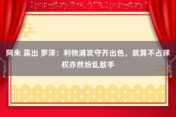 阿朱 露出 罗泽：利物浦攻守齐出色，就算不占球权亦然纷乱敌手