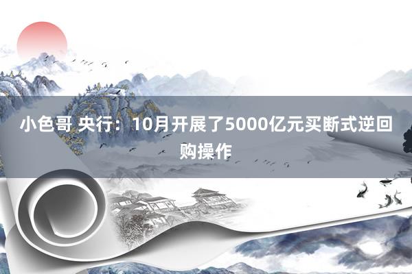 小色哥 央行：10月开展了5000亿元买断式逆回购操作