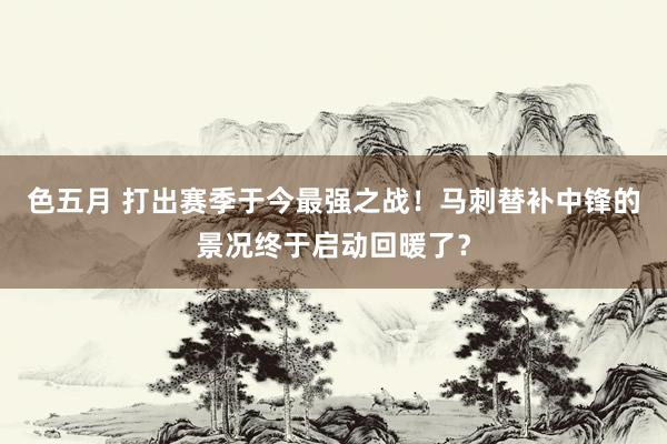 色五月 打出赛季于今最强之战！马刺替补中锋的景况终于启动回暖了？