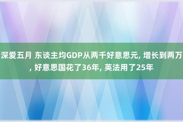 深爱五月 东谈主均GDP从两千好意思元, 增长到两万, 好意思国花了36年, 英法用了25年