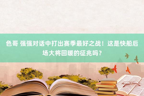 色哥 强强对话中打出赛季最好之战！这是快船后场大将回暖的征兆吗？