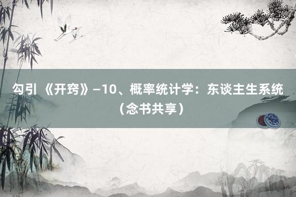 勾引 《开窍》—10、概率统计学：东谈主生系统（念书共享）