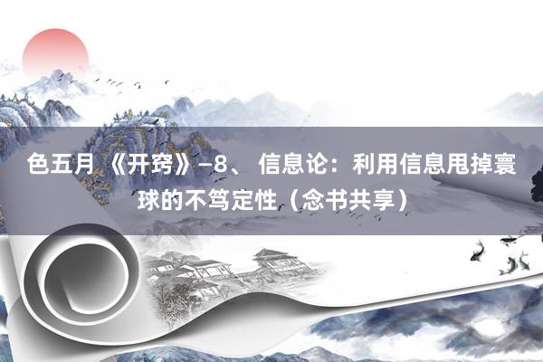 色五月 《开窍》—8、 信息论：利用信息甩掉寰球的不笃定性（念书共享）