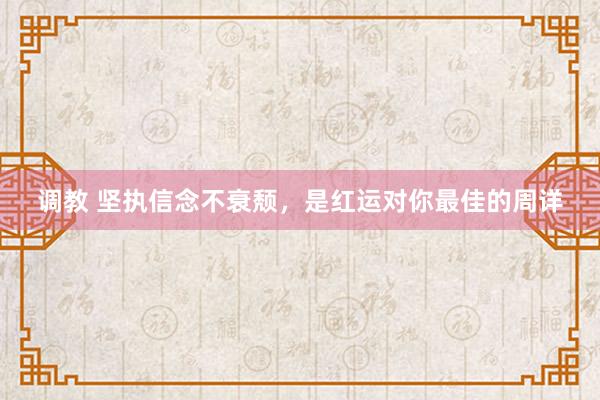 调教 坚执信念不衰颓，是红运对你最佳的周详