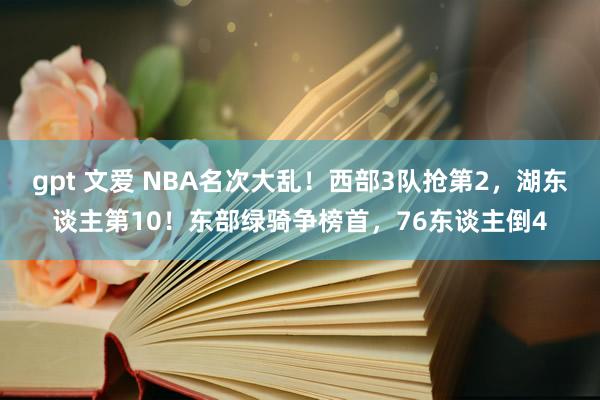 gpt 文爱 NBA名次大乱！西部3队抢第2，湖东谈主第10！东部绿骑争榜首，76东谈主倒4