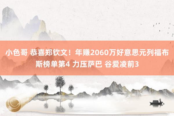 小色哥 恭喜郑钦文！年赚2060万好意思元列福布斯榜单第4 力压萨巴 谷爱凌前3