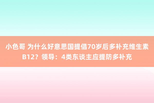 小色哥 为什么好意思国提倡70岁后多补充维生素B12？领导：4类东谈主应提防多补充