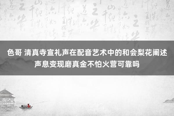 色哥 清真寺宣礼声在配音艺术中的和会梨花阐述声息变现磨真金不怕火营可靠吗