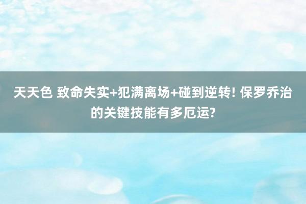 天天色 致命失实+犯满离场+碰到逆转! 保罗乔治的关键技能有多厄运?