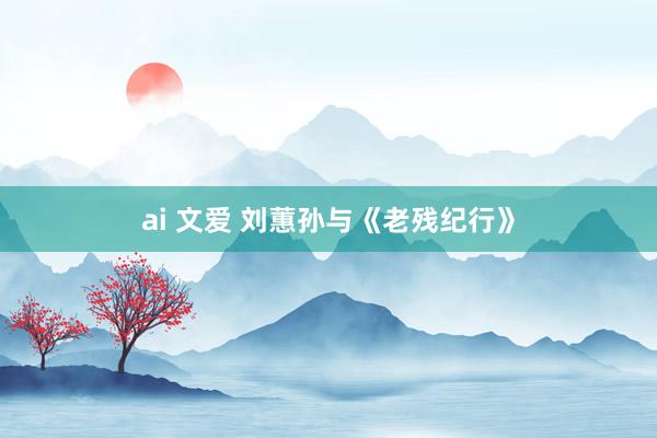 ai 文爱 刘蕙孙与《老残纪行》