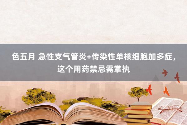 色五月 急性支气管炎+传染性单核细胞加多症，这个用药禁忌需掌执