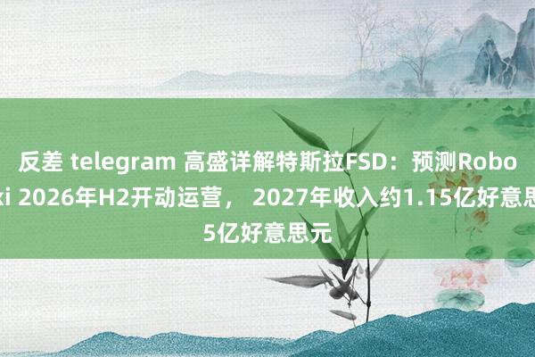 反差 telegram 高盛详解特斯拉FSD：预测Robotaxi 2026年H2开动运营， 202